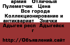 1.2) армия : Отличный Пулеметчик › Цена ­ 4 450 - Все города Коллекционирование и антиквариат » Значки   . Адыгея респ.,Адыгейск г.